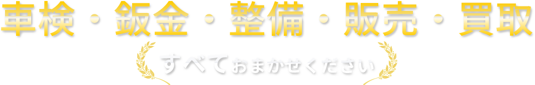 車検・鈑金・整備・販売・買取すべておまかせください