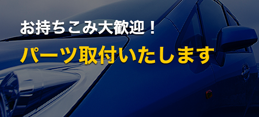 持込み大歓迎！パーツ取付いたします